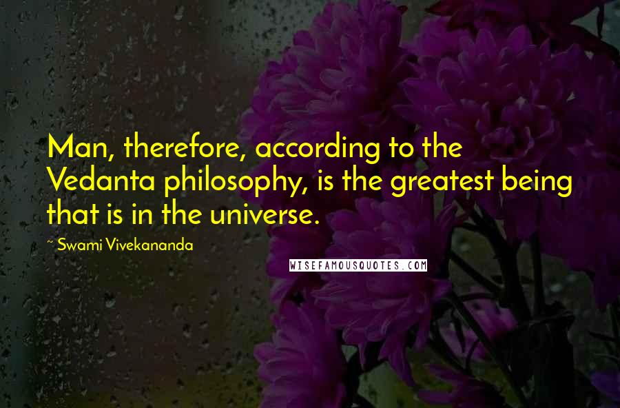 Swami Vivekananda Quotes: Man, therefore, according to the Vedanta philosophy, is the greatest being that is in the universe.