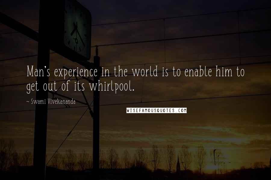 Swami Vivekananda Quotes: Man's experience in the world is to enable him to get out of its whirlpool.