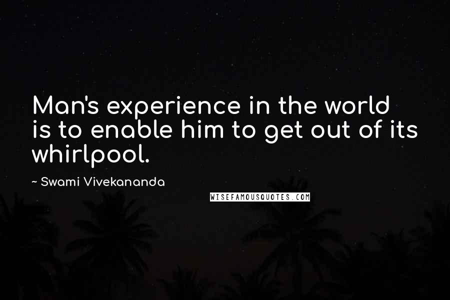 Swami Vivekananda Quotes: Man's experience in the world is to enable him to get out of its whirlpool.