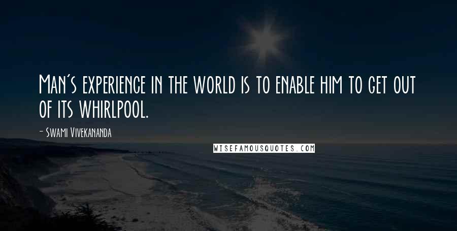 Swami Vivekananda Quotes: Man's experience in the world is to enable him to get out of its whirlpool.