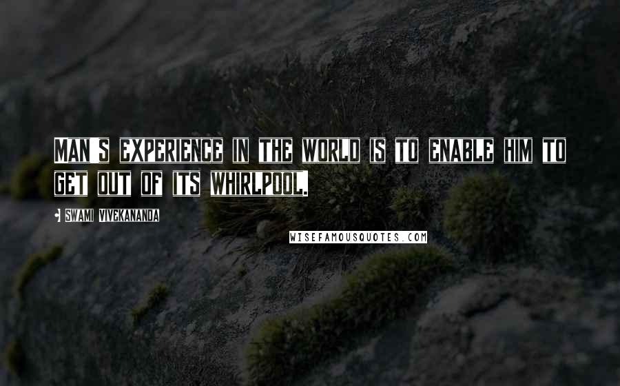 Swami Vivekananda Quotes: Man's experience in the world is to enable him to get out of its whirlpool.