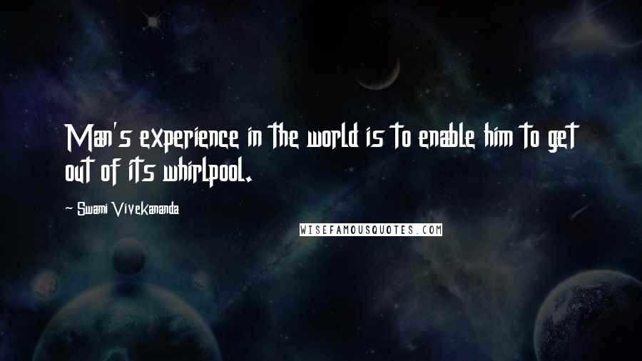 Swami Vivekananda Quotes: Man's experience in the world is to enable him to get out of its whirlpool.