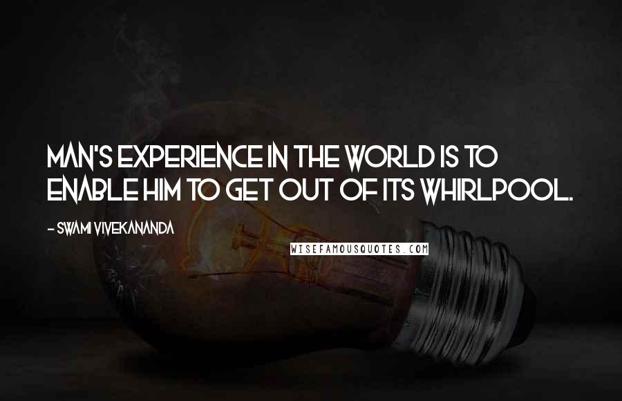 Swami Vivekananda Quotes: Man's experience in the world is to enable him to get out of its whirlpool.