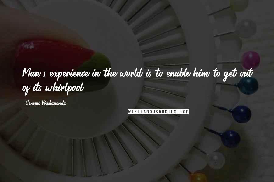 Swami Vivekananda Quotes: Man's experience in the world is to enable him to get out of its whirlpool.