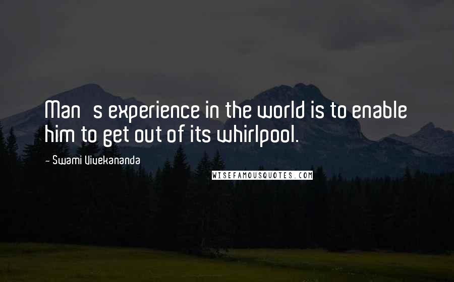 Swami Vivekananda Quotes: Man's experience in the world is to enable him to get out of its whirlpool.