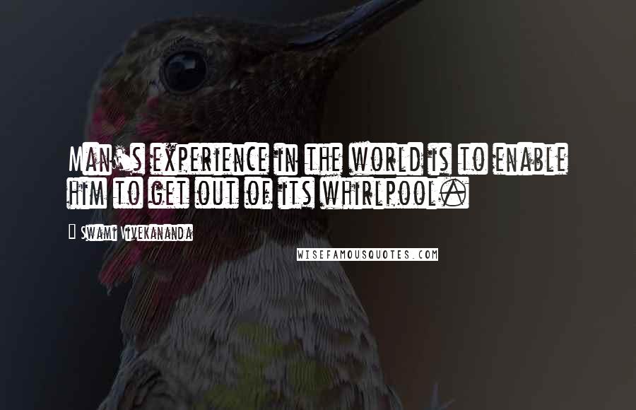 Swami Vivekananda Quotes: Man's experience in the world is to enable him to get out of its whirlpool.