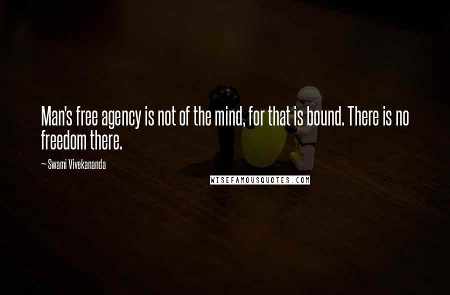 Swami Vivekananda Quotes: Man's free agency is not of the mind, for that is bound. There is no freedom there.