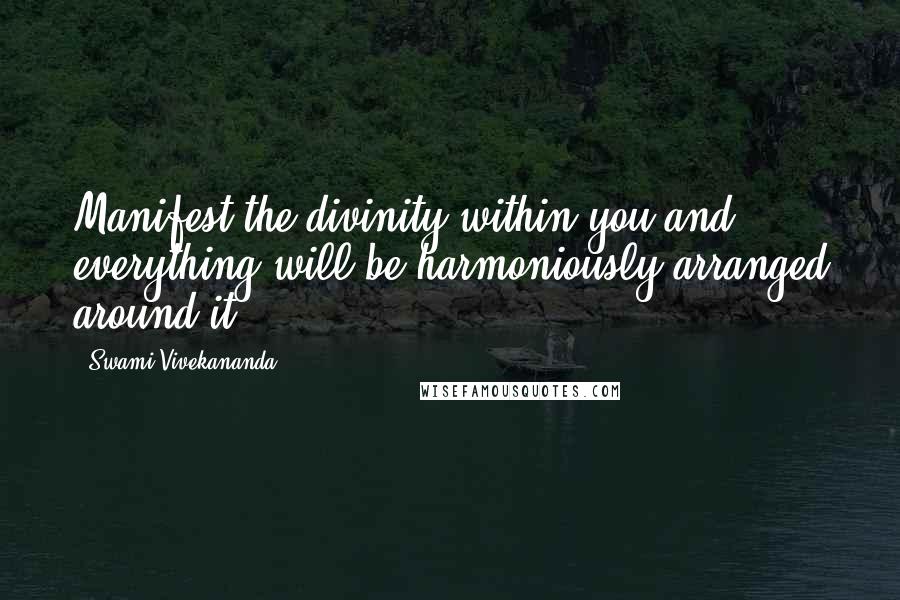 Swami Vivekananda Quotes: Manifest the divinity within you and everything will be harmoniously arranged around it.