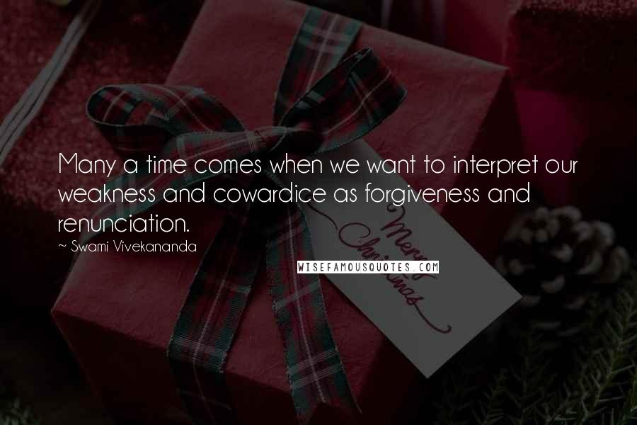 Swami Vivekananda Quotes: Many a time comes when we want to interpret our weakness and cowardice as forgiveness and renunciation.