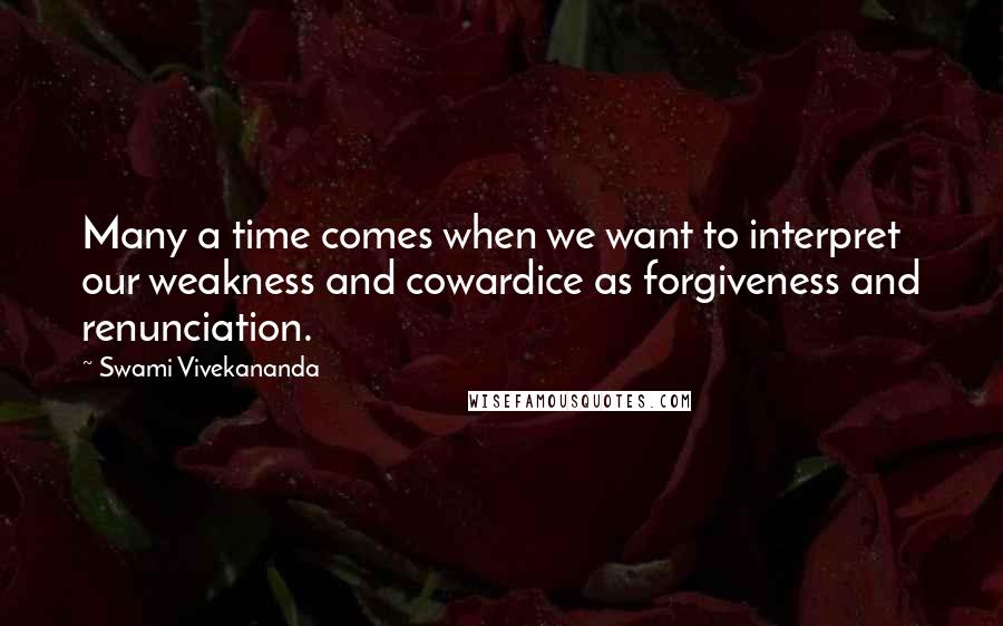 Swami Vivekananda Quotes: Many a time comes when we want to interpret our weakness and cowardice as forgiveness and renunciation.