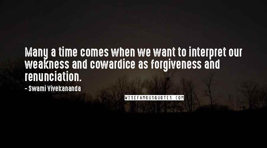 Swami Vivekananda Quotes: Many a time comes when we want to interpret our weakness and cowardice as forgiveness and renunciation.