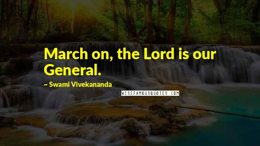 Swami Vivekananda Quotes: March on, the Lord is our General.