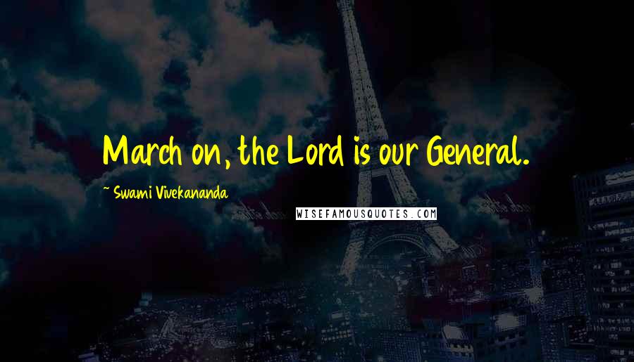 Swami Vivekananda Quotes: March on, the Lord is our General.