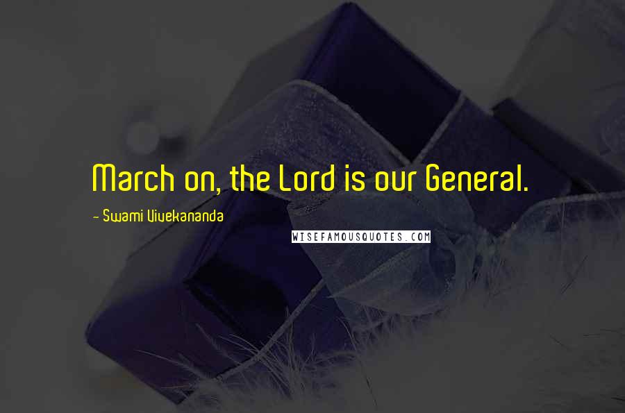 Swami Vivekananda Quotes: March on, the Lord is our General.