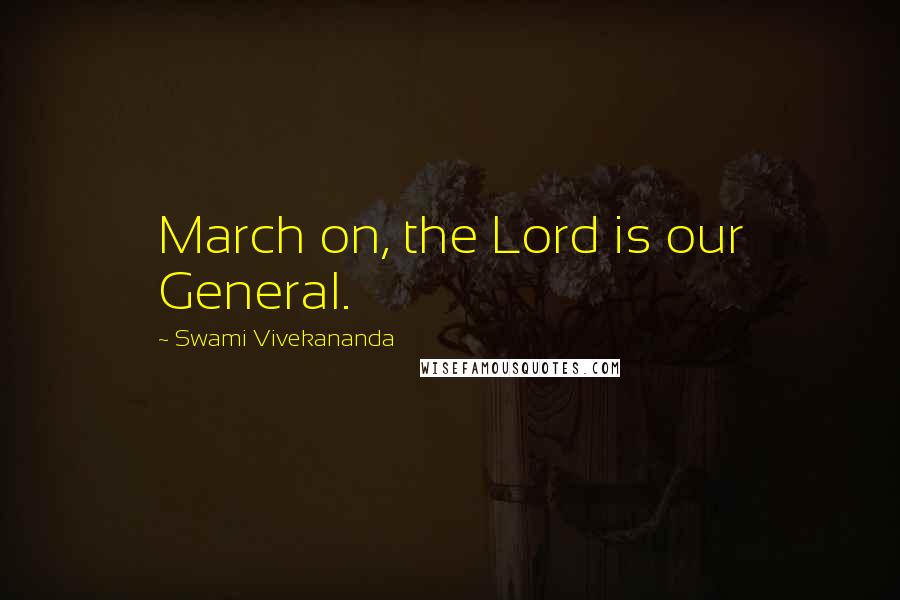 Swami Vivekananda Quotes: March on, the Lord is our General.