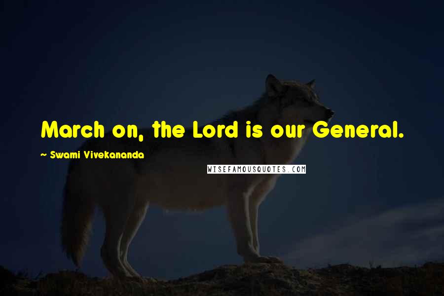 Swami Vivekananda Quotes: March on, the Lord is our General.