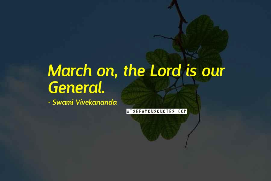 Swami Vivekananda Quotes: March on, the Lord is our General.