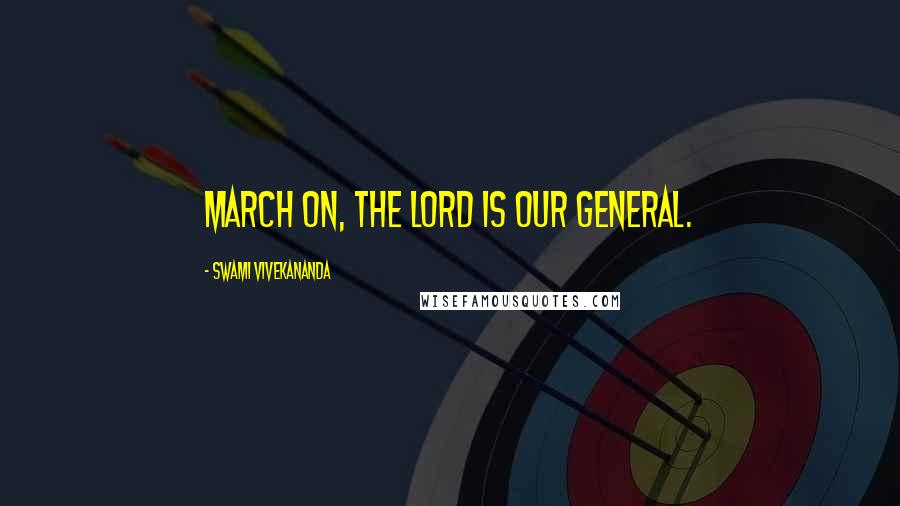 Swami Vivekananda Quotes: March on, the Lord is our General.