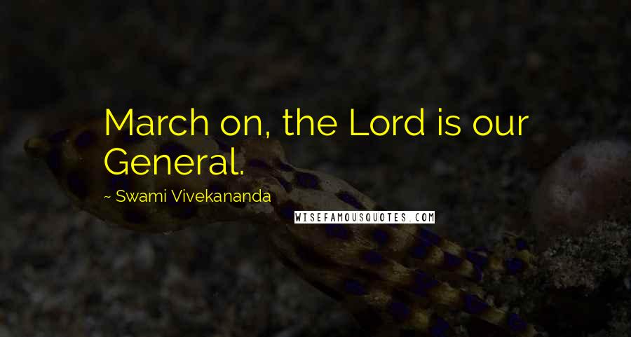 Swami Vivekananda Quotes: March on, the Lord is our General.