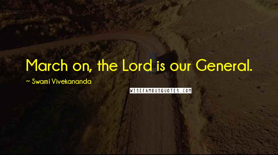 Swami Vivekananda Quotes: March on, the Lord is our General.