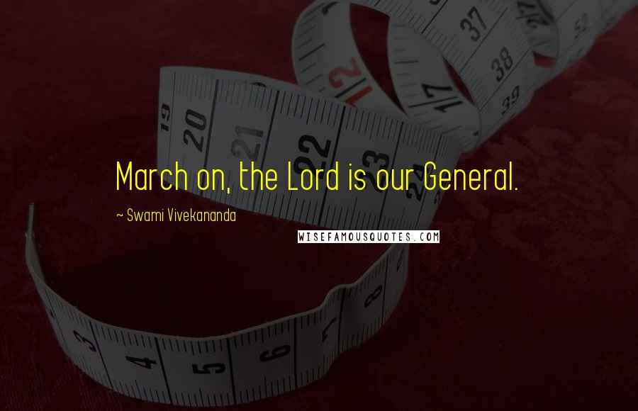 Swami Vivekananda Quotes: March on, the Lord is our General.