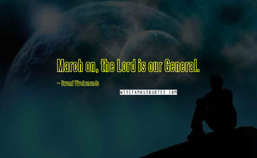 Swami Vivekananda Quotes: March on, the Lord is our General.