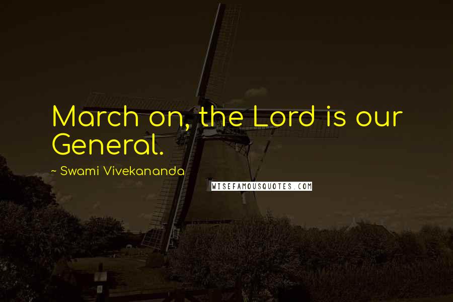 Swami Vivekananda Quotes: March on, the Lord is our General.