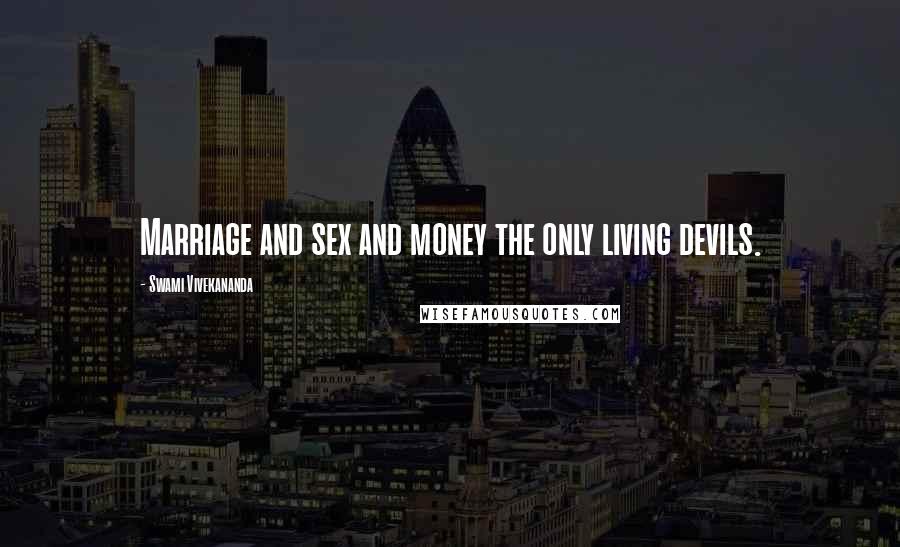Swami Vivekananda Quotes: Marriage and sex and money the only living devils.