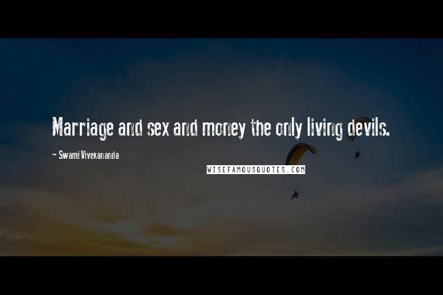 Swami Vivekananda Quotes: Marriage and sex and money the only living devils.