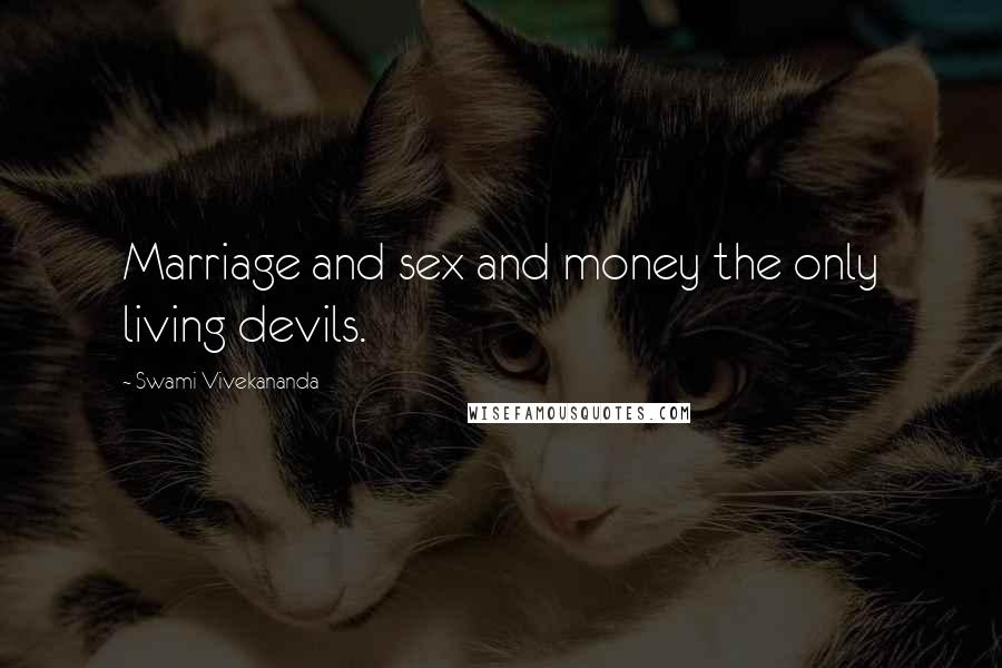 Swami Vivekananda Quotes: Marriage and sex and money the only living devils.
