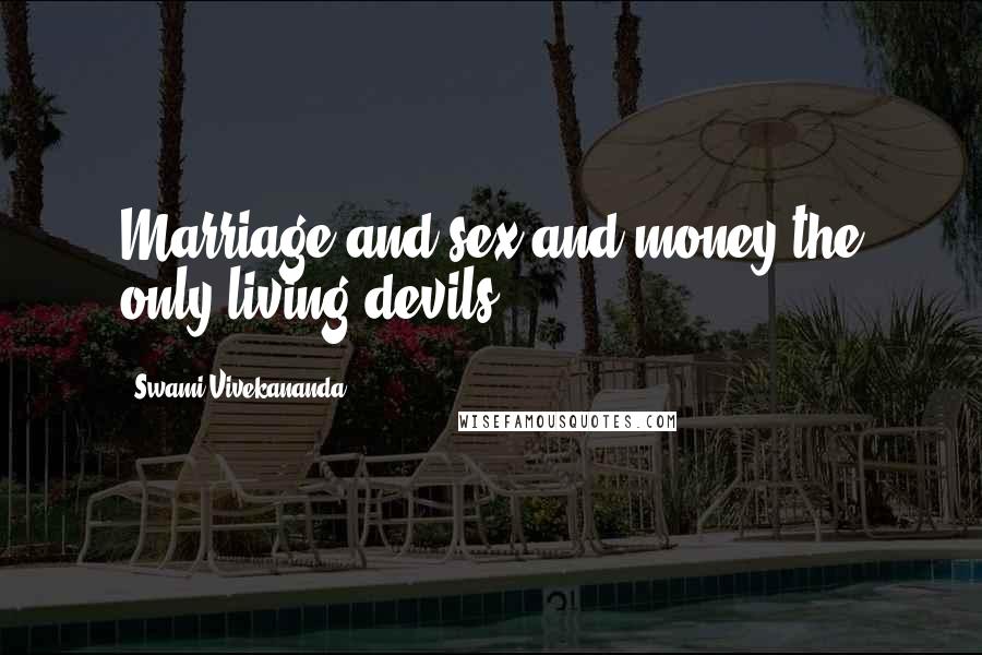 Swami Vivekananda Quotes: Marriage and sex and money the only living devils.