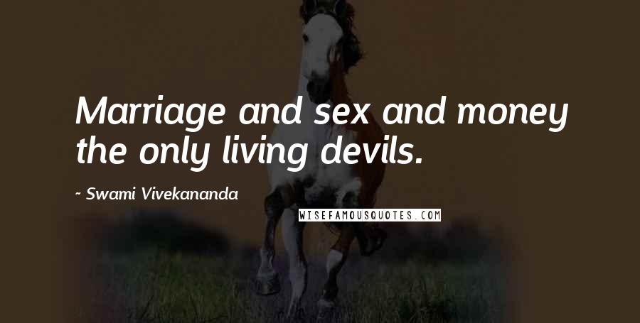 Swami Vivekananda Quotes: Marriage and sex and money the only living devils.