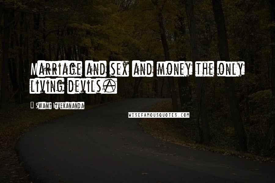 Swami Vivekananda Quotes: Marriage and sex and money the only living devils.
