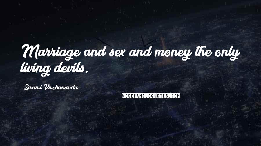 Swami Vivekananda Quotes: Marriage and sex and money the only living devils.