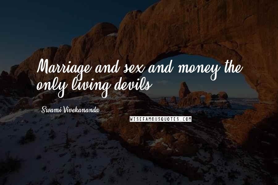 Swami Vivekananda Quotes: Marriage and sex and money the only living devils.