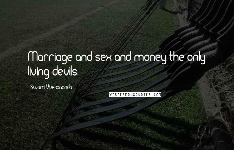 Swami Vivekananda Quotes: Marriage and sex and money the only living devils.