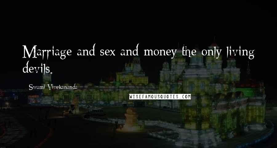 Swami Vivekananda Quotes: Marriage and sex and money the only living devils.