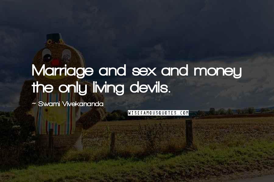 Swami Vivekananda Quotes: Marriage and sex and money the only living devils.