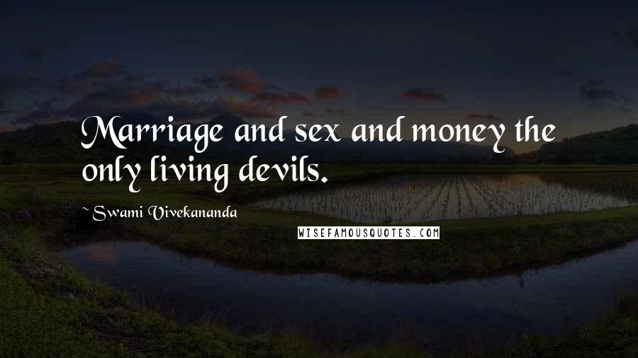 Swami Vivekananda Quotes: Marriage and sex and money the only living devils.