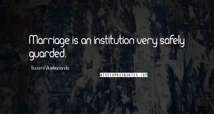Swami Vivekananda Quotes: Marriage is an institution very safely guarded.
