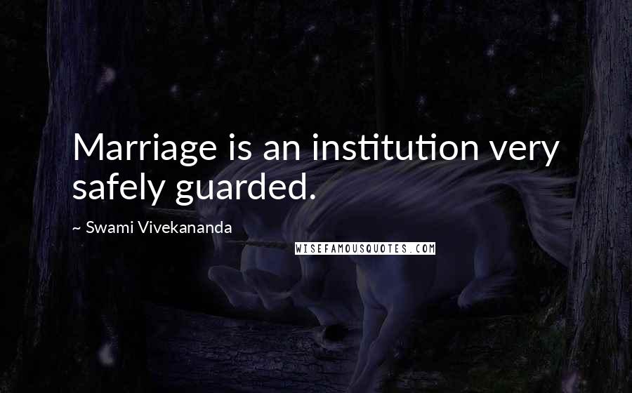 Swami Vivekananda Quotes: Marriage is an institution very safely guarded.