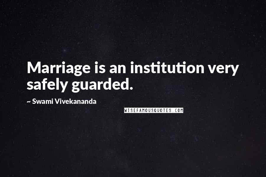 Swami Vivekananda Quotes: Marriage is an institution very safely guarded.