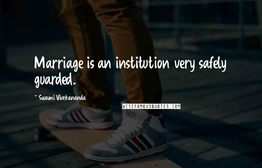 Swami Vivekananda Quotes: Marriage is an institution very safely guarded.