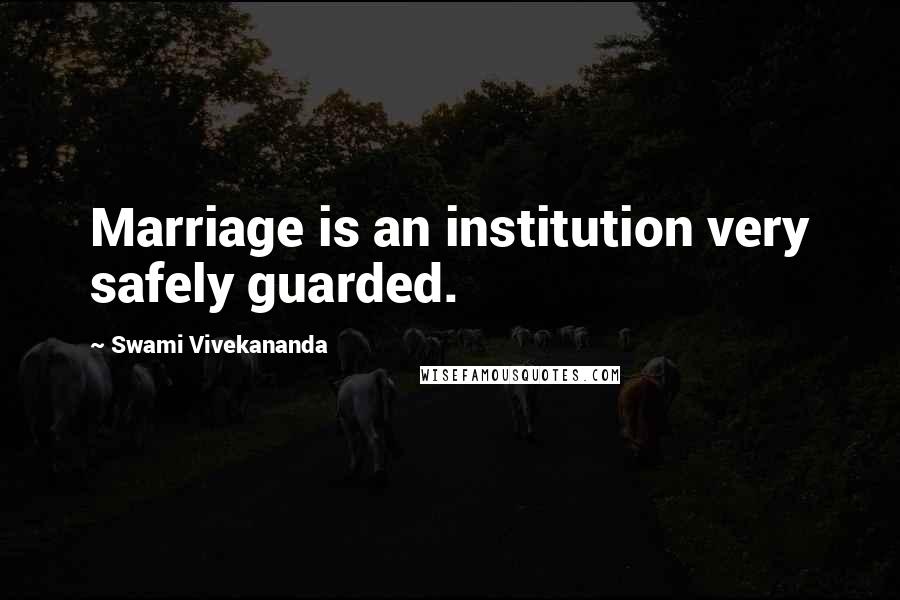 Swami Vivekananda Quotes: Marriage is an institution very safely guarded.