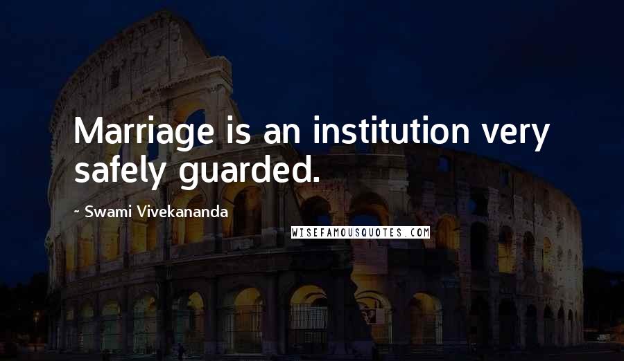 Swami Vivekananda Quotes: Marriage is an institution very safely guarded.