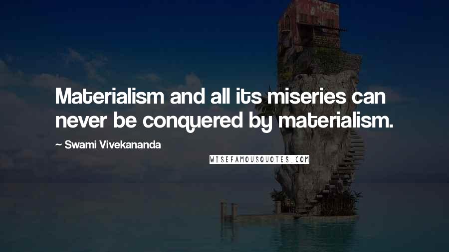 Swami Vivekananda Quotes: Materialism and all its miseries can never be conquered by materialism.