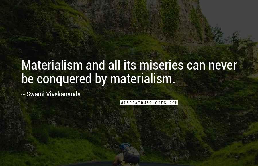 Swami Vivekananda Quotes: Materialism and all its miseries can never be conquered by materialism.