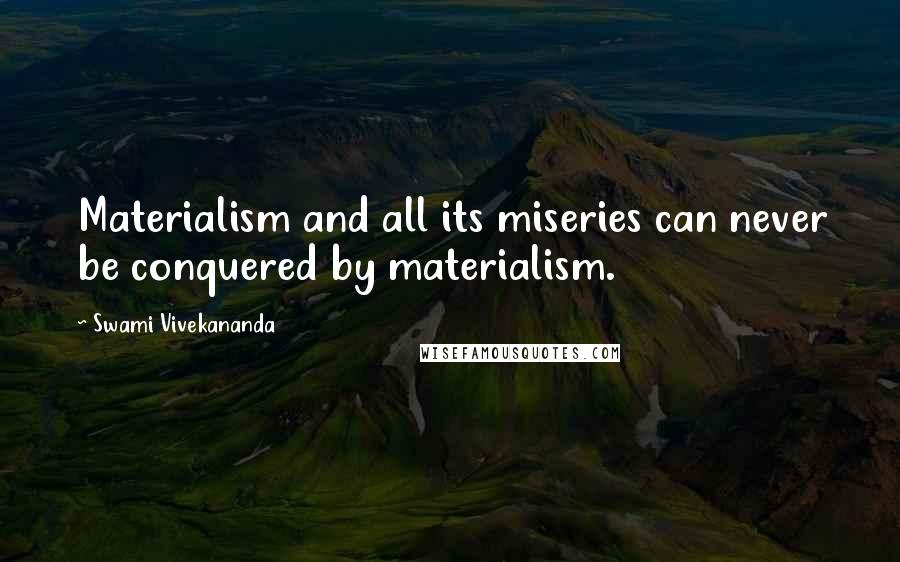 Swami Vivekananda Quotes: Materialism and all its miseries can never be conquered by materialism.
