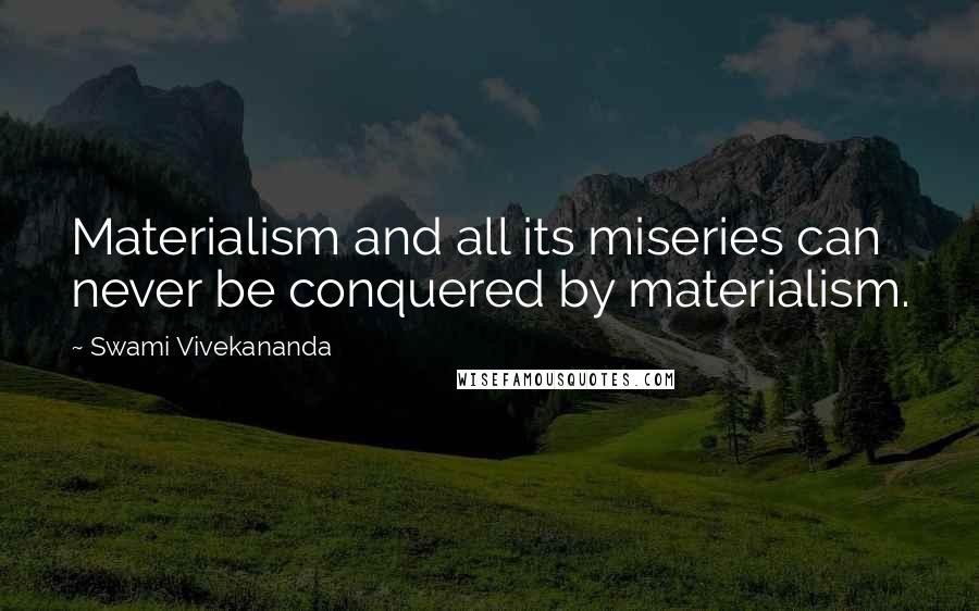 Swami Vivekananda Quotes: Materialism and all its miseries can never be conquered by materialism.