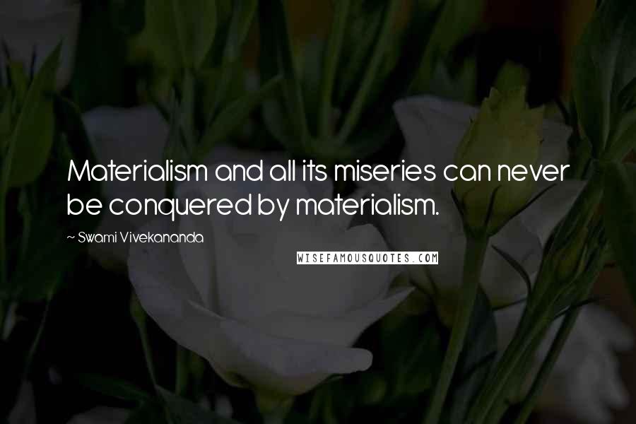 Swami Vivekananda Quotes: Materialism and all its miseries can never be conquered by materialism.